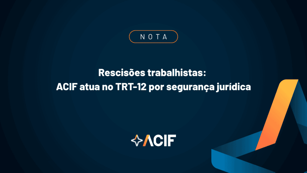 Rescisões trabalhistas: ACIF atua no TRT-12 por segurança jurídica